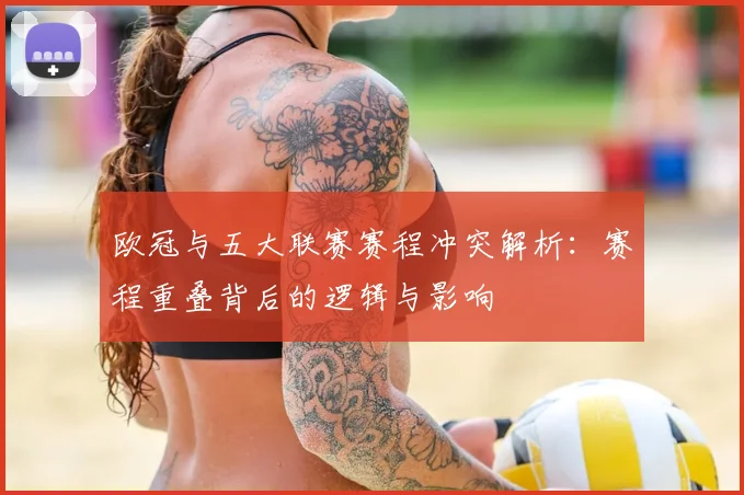 欧冠与五大联赛赛程冲突解析：赛程重叠背后的逻辑与影响