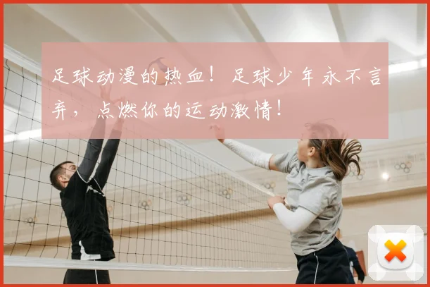 足球动漫的热血!足球少年永不言弃,点燃你的运动激情!