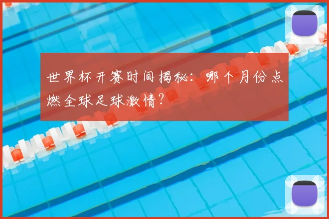 世界杯开赛时间揭秘：哪个月份点燃全球足球激情？