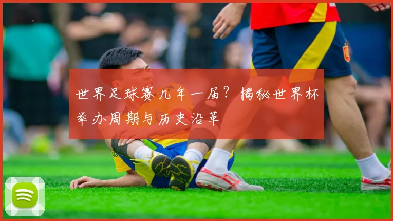 世界足球赛几年一届？揭秘世界杯举办周期与历史沿革