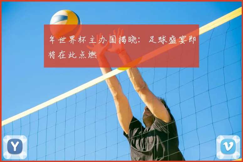 年世界杯主办国揭晓：足球盛宴即将在此点燃