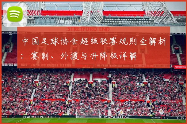 中国足球协会超级联赛规则全解析：赛制、外援与升降级详解