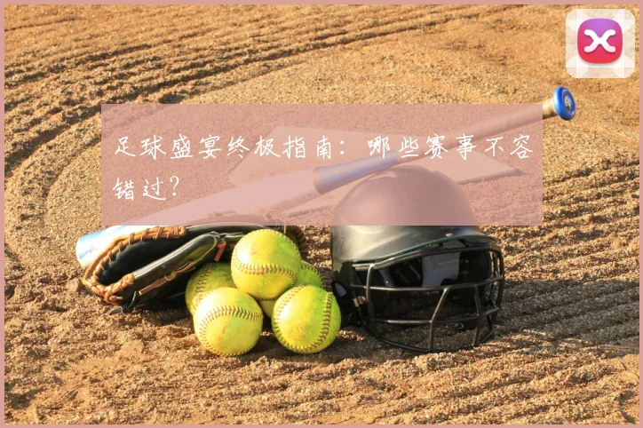 足球盛宴终极指南：哪些赛事不容错过？