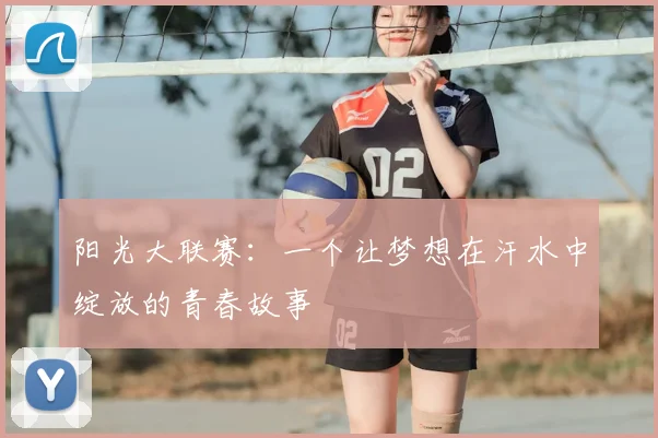 阳光大联赛：一个让梦想在汗水中绽放的青春故事