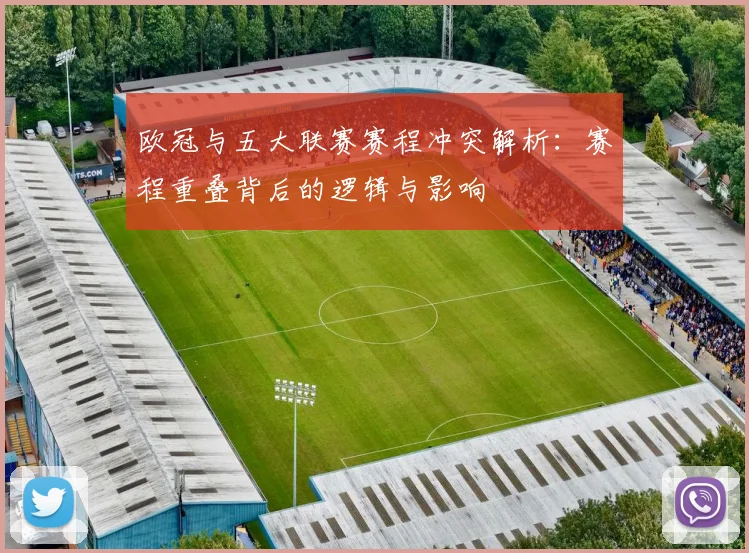 欧冠与五大联赛赛程冲突解析：赛程重叠背后的逻辑与影响