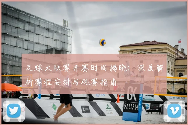 足球大联赛开赛时间揭晓：深度解析赛程安排与观赛指南