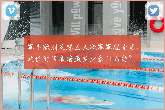 赛季欧洲足球五大联赛赛程全览：这份时间表暗藏多少豪门恩怨？