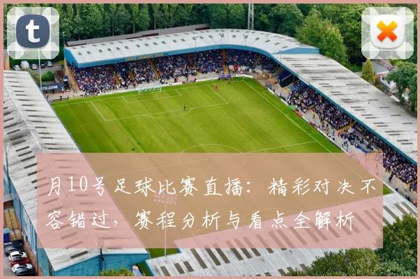 月10号足球比赛直播：精彩对决不容错过，赛程分析与看点全解析