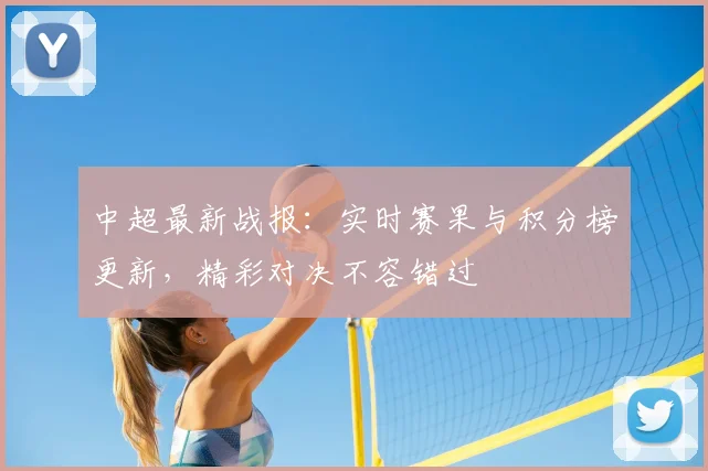 中超最新战报：实时赛果与积分榜更新，精彩对决不容错过