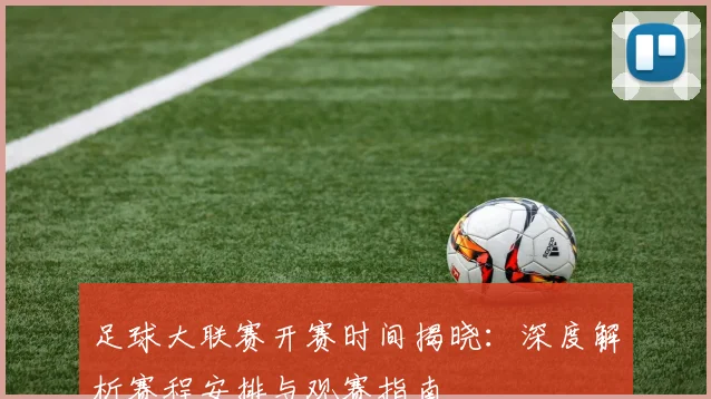 足球大联赛开赛时间揭晓：深度解析赛程安排与观赛指南