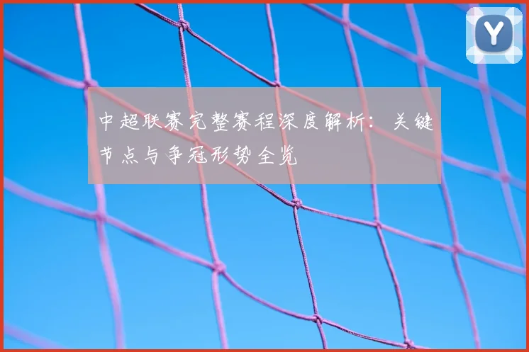 中超联赛完整赛程深度解析：关键节点与争冠形势全览