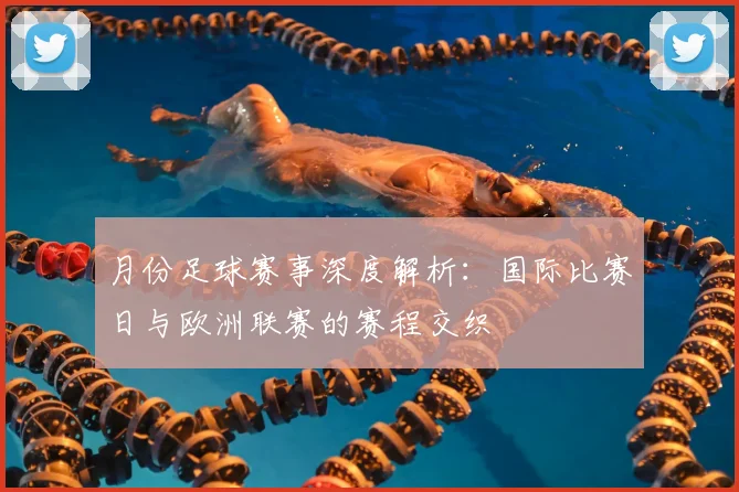 月份足球赛事深度解析：国际比赛日与欧洲联赛的赛程交织